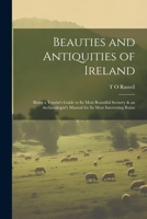 Beauties and Antiquities of Ireland: Being a Tourist's Guide to its Most Beautiful Scenery & an Archaeologist's Manual for its Most Interesting Ruins 1021932957 Book Cover