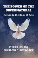 THE POWER OF THE SUPERNATURAL: Return to the Book of Acts B0FHF2J5KV Book Cover