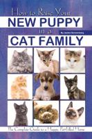 How to Raise Your New Puppy in a Cat Family: The Complete Guide to a Happy Pet-Filled Home 1601384017 Book Cover