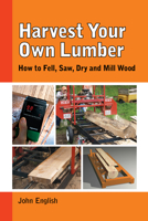 Harvest Your Own Lumber: How to Fell, Saw, Dry and Mill Wood 1610352432 Book Cover