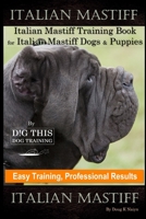 Italian Mastiff, Italian Mastiff Training Book for Italian Mastiff Dogs & Puppies, By D!G THIS DOG Training, Easy Training, Professional Results, Italian Mastiff B086L53PQZ Book Cover