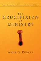 The Crucifixion of Ministry: Surrendering Our Ambitions to the Service of Christ 0830834397 Book Cover