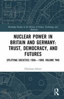 Nuclear Power in Britain and Germany: Trust, Democracy, and Futures: Splitting Societies 1956?1989. Volume Two (Routledge Studies in the History of Science, Technology and Medicine) 1032952105 Book Cover