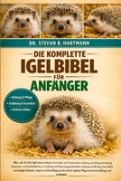 DIE KOMPLETTE IGELBIBEL FÜR ANFÄNGER: Alles, was Sie über Igel wissen müssen: Verhalten und Temperament, Haltung und Gehegeeinrichtung, ... für Anfänger und Liebhaber (German Edition) B0GN21W7WD Book Cover