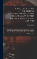 Catalogue Of An Exhibition Commemorative Of The Tercentenary Of The Birth Of John Milton, 1608-1908: Including Original Editions Of His Poetical And Prose Works, Together With Three Hundred And Twenty 1015334105 Book Cover