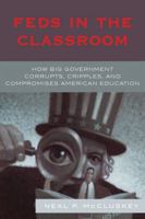 Feds in the Classroom: How Big Government Corrupts, Cripples, and Compromises American Education 0742548597 Book Cover