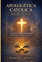 APOLOGÉTICA CATÓLICA PARA PRINCIPIANTES: Comprenda las creencias fundamentales y responda preguntas frecuentes con confianza (Spanish Edition) B0GN33JS83 Book Cover