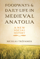 Foodways and Daily Life in Medieval Anatolia: A New Social History 1477309926 Book Cover
