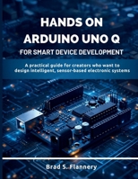 Hands-On Arduino Uno Q for Smart Device Development: A Practical Guide for Creators Who Want to Design Intelligent, Sensor-Based Electronic Systems B0GM4KQXN7 Book Cover