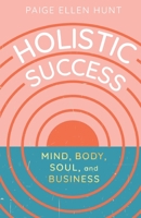 Holistic Success: Mind, Body, Soul, and Business 1637304234 Book Cover