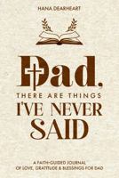 Dad, There Are Things I've Never Said: A Faith-Inspired Fill-in-the-Blank Journal with 33 Little Things What I Love About You Book, Gift for Dad on Father's Day, Birthday, Christmas Gifts for Father 1972964216 Book Cover