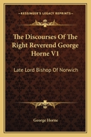 The Discourses Of The Right Reverend George Horne V1: Late Lord Bishop Of Norwich 1432642774 Book Cover