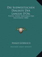 Die Sudwestlichen Dialekte Der Langue D'Oil: Poitou, Aunis, Saintonge Und Angoumois (1882) 1162486813 Book Cover