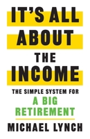 It's All About The Income: The Simple System for a Big Retirement 1544530277 Book Cover