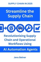 SUPPLY CHAIN IN 2025 Streamline the Supply Chain: Revolutionizing Supply Chain and Operational Workflows Using AI Automation Agents B0FB9PLKZL Book Cover