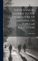 Sixth Annual Address to the Legislature of Indiana, on Popular Education 1021940267 Book Cover