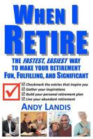 When I Retire: The Fastest, Easiest Way To Make Your Retirement Fun, Fulfilling, and Significant 1469904802 Book Cover