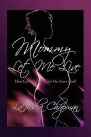 Mommy Let Me Live: How Can You Miss What You Never Had? 1448971551 Book Cover