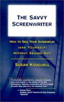 The Savvy Screenwriter: How to Sell Your Screenplay (and Yourself) Without Selling Out!