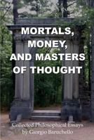 Mortals, Money, and Masters of Thought: Collected Philosophical Essays by Giorgio Baruchello 0993952747 Book Cover