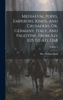 Mediaeval Popes, Emperors, Kings, And Crusaders, Or, Germany, Italy, And Palestine, From A.d. 1125 To A.d. 1268; Volume 3 1020576227 Book Cover