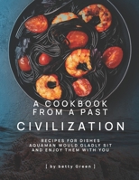 A Cookbook from a Past Civilization: Recipes For Dishes Aquaman Would Gladly Sit and Enjoy Them with You B096TN9QP6 Book Cover