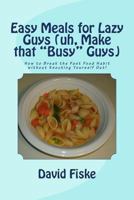 Easy Meals for Lazy Guys (uh, Make that “Busy” Guys) 1478318589 Book Cover