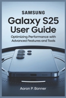 SAMSUNG GALAXY S25 ULTRA USER GUIDE: Optimizing Performance with Advanced Features and Tools B0F3JSF598 Book Cover