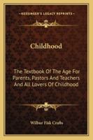 Childhood: The Textbook Of The Age For Parents, Pastors And Teachers And All Lovers Of Childhood 1432674048 Book Cover