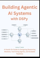 Building Agentic AI Systems with DSPy: A Hands-On Guide to Designing Reasoning Modules, Tool-Using Agents, and Scalable Pipelines B0FRN5HLXY Book Cover
