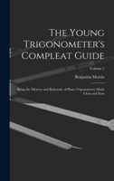 The Young Trigonometer's Compleat Guide: Being the Mystery and Rationale of Plane Trigonometry Made Clear and Easy, Volume 1 1019140542 Book Cover