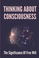 Thinking About Consciousness: The Significance Of Free Will: The Nature Of The Will null Book Cover