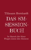 Das SM-Session-Buch: Warum BDSM? Warum Hiebe auf die Haut? Was macht das mit dir? Warum kann das süchtig machen? Was ist Lustschmerz? Erlebe den Rausch aller Sinne! Das Fliegen hinter den Horizont! 3695136561 Book Cover