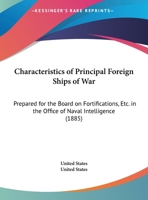 Characteristics Of Principal Foreign Ships Of War: Prepared For The Board On Fortifications, Etc. In The Office Of Naval Intelligence (1885) 1165368048 Book Cover