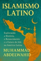 Islamismo Latino: Explorando a História, o Renascimento e o Futuro do Islã na América Latina (Portuguese Edition) B0FHHTQ2CW Book Cover