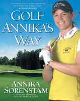 Golf Annika's Way: How I Elevated My Game to Be the Best-- And How You Can Too 1592400760 Book Cover