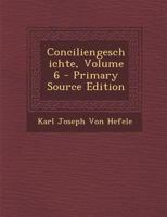 Conciliengeschichte, Volume 6 - Primary Source Edition 0274857081 Book Cover