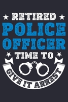 Retired Police Officer Time To Give It Arrest: Police Lined Notebook, Journal, Organizer, Diary, Composition Notebook, Gifts for Police Men and Women 170851824X Book Cover