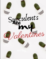 Succulents Are My Valentines - For Succulent Lovers: Valentine Day Succulents - Succulent Valentine - Valentines Day Cactus B0849XBSP1 Book Cover