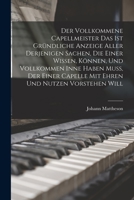 Der Vollkommene Capellmeister Das Ist Gründliche Anzeige Aller Derjenigen Sachen, Die Einer Wissen, Können, Und Vollkommen Inne Haben Muß, Der Einer Capelle Mit Ehren Und Nutzen Vorstehen Will 1015529119 Book Cover
