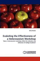 Evaluting the Effectiveness of a Heterosexism Workshop: Does a heterosexism workshop affect the attitudes and behaviors of college students? 3838345312 Book Cover