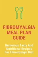 Fibromyalgia Meal Plan Guide: Numerous Tasty And Nutritional Recipes For Fibromyalgia Diet: Fibromyalgia Diagnosis B0915BLH8J Book Cover