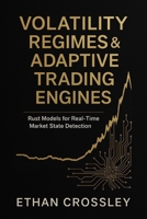 Volatility Regimes & Adaptive Trading Engines: Rust Models for Real-Time Market State Detection: A Comprehensive Guide B0G4GXPNB9 Book Cover
