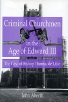 Criminal Churchmen in the Age of Edward III: The Case of Bishop Thomas de Lisle 0271015438 Book Cover