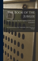 The Book of the Jubilee: In Commemoration of the Ninth Jubilee of the University of Glasgow 1146413114 Book Cover