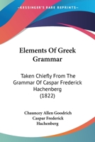 Elements of Greek Grammar: Taken from Grammar of C.F. Hachenberg 1164631551 Book Cover