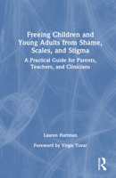 Freeing Children, and Young Adults from Shame, Scales, and Stigma: A Practical Guide for Parents, Teachers, and Clinicians 1041141033 Book Cover