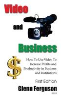 Video And Business: How To Use Video To Increase Profits and Productivity in Business and Institutions 1484899008 Book Cover