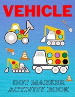 Vehicle Dot Marker Activity Book: Easy Vehicle Coloring Book For Kids, Great Gift For Toddlers Dot Markers Activity Books B092H7YVRL Book Cover