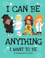 I Can Be Anything I Want To Be (A Coloring Book For Girls): Inspirational Careers Coloring Book for Girls Ages 4-8 (Girls Can Do Anything BookGirl Power Book) 1710200871 Book Cover